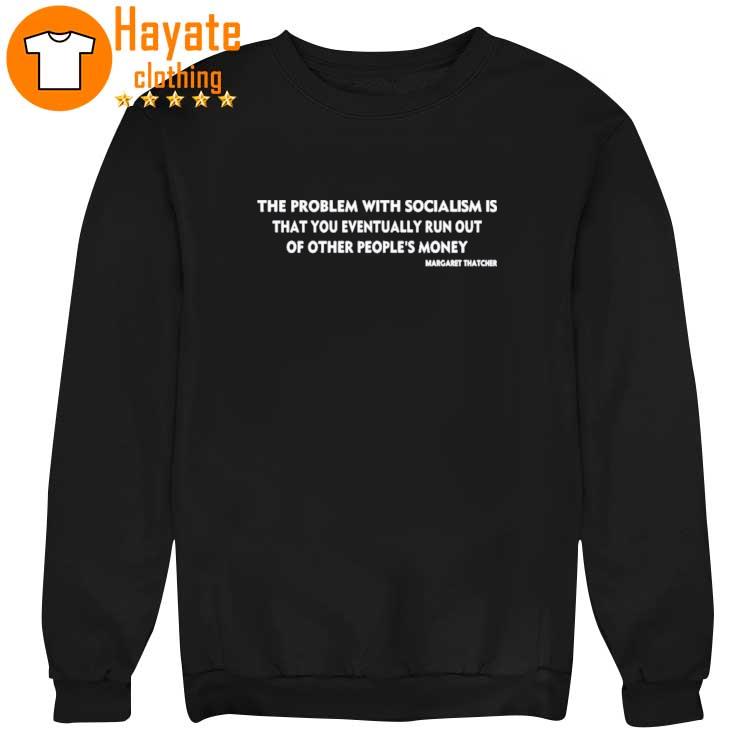 The Problem With Socialism Is That You Eventually Run Out Of Other People’s Money Shirt The Problem With Socialism Is That You Eventually Run Out Of Other People’s Money Shirt