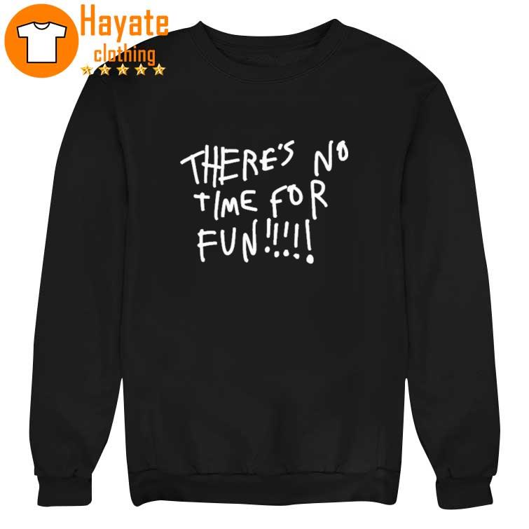 There’s No Time For Fun Shirt There’s No Time For Fun Shirt