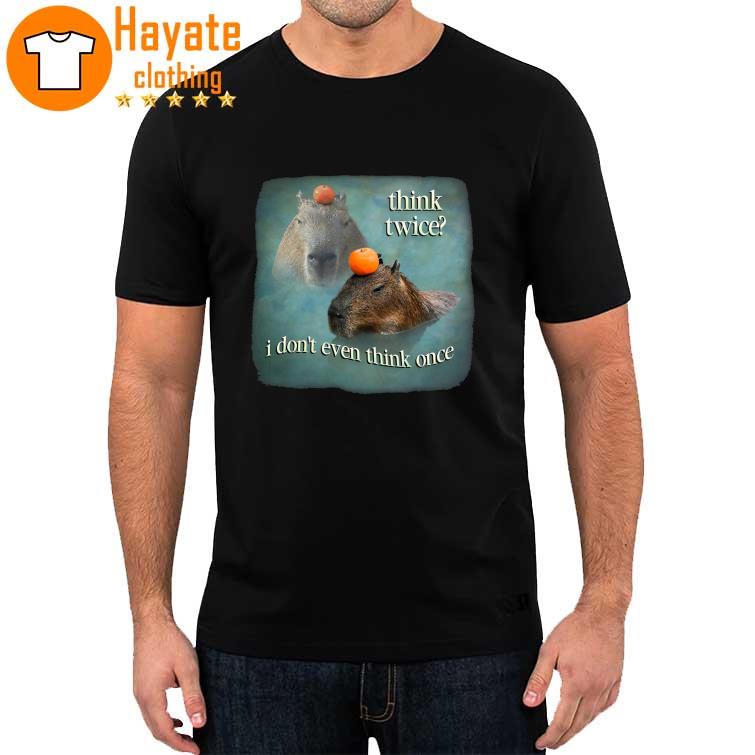 Think Twice I Don’t Even Think Once Capybara Shirt