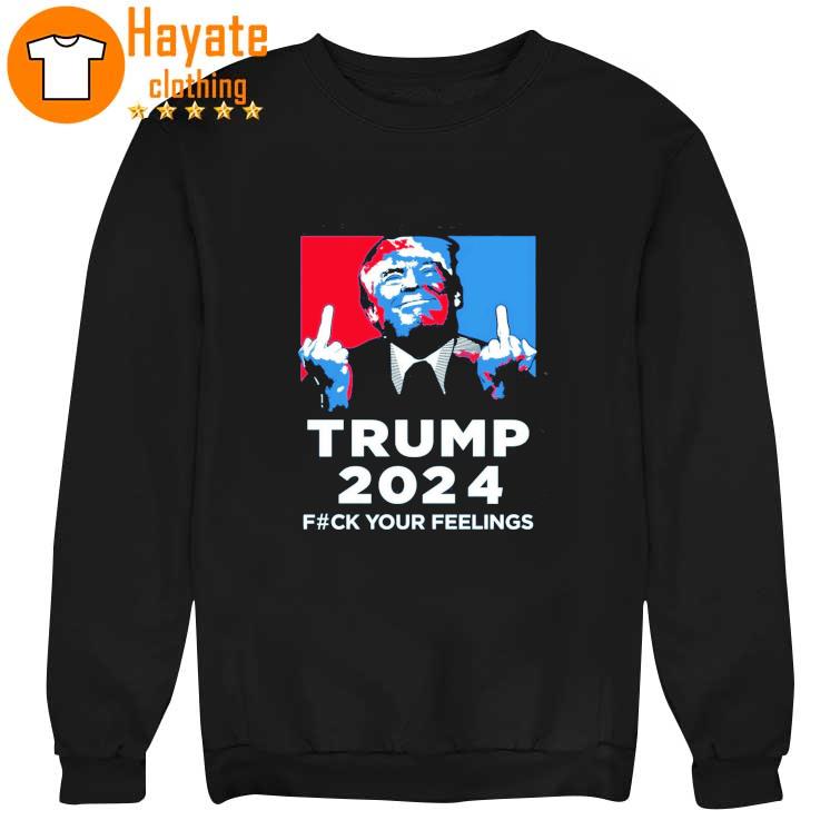 Trump 2023 Fuck Your Feelings Shirt Trump 2023 Fuck Your Feelings Shirt