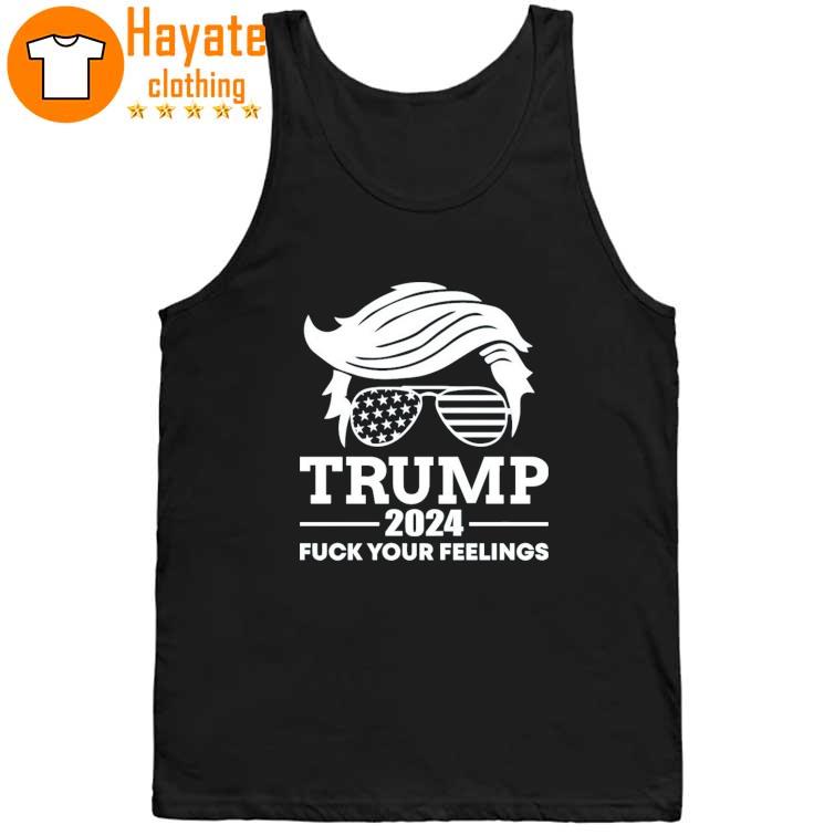 Trump 2024 Fuck Your Feelings Shirt Trump 2024 Fuck Your Feelings Shirt