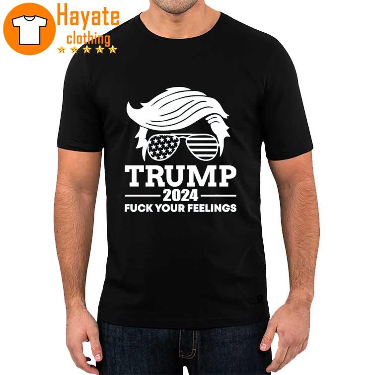 Trump 2024 Fuck Your Feelings Shirt