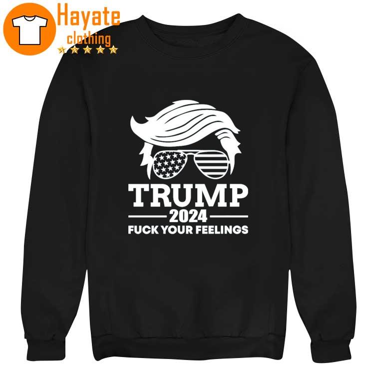 Trump 2024 Fuck Your Feelings Shirt Trump 2024 Fuck Your Feelings Shirt