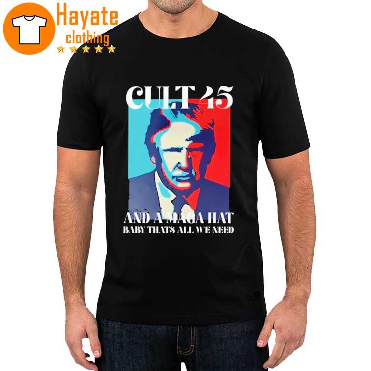Trump Cult 45 And A Maga Hat Baby That’s All We Need Shirt