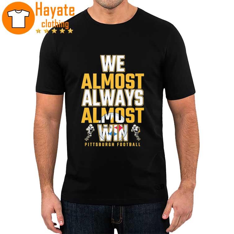 We Almost always almost Win Pittsburgh Steelers Football 2023 Shirt