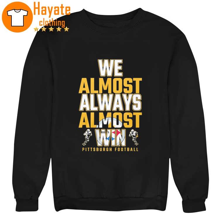 We Almost always almost Win Pittsburgh Steelers Football 2023 Shirt We Almost always almost Win Pittsburgh Steelers Football 2023 Shirt