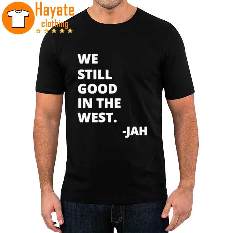 We Still Good in the West Jah Shirt