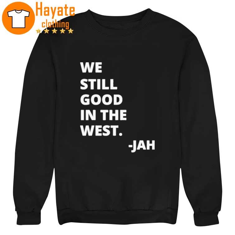 We Still Good in the West Jah Shirt We Still Good in the West Jah Shirt
