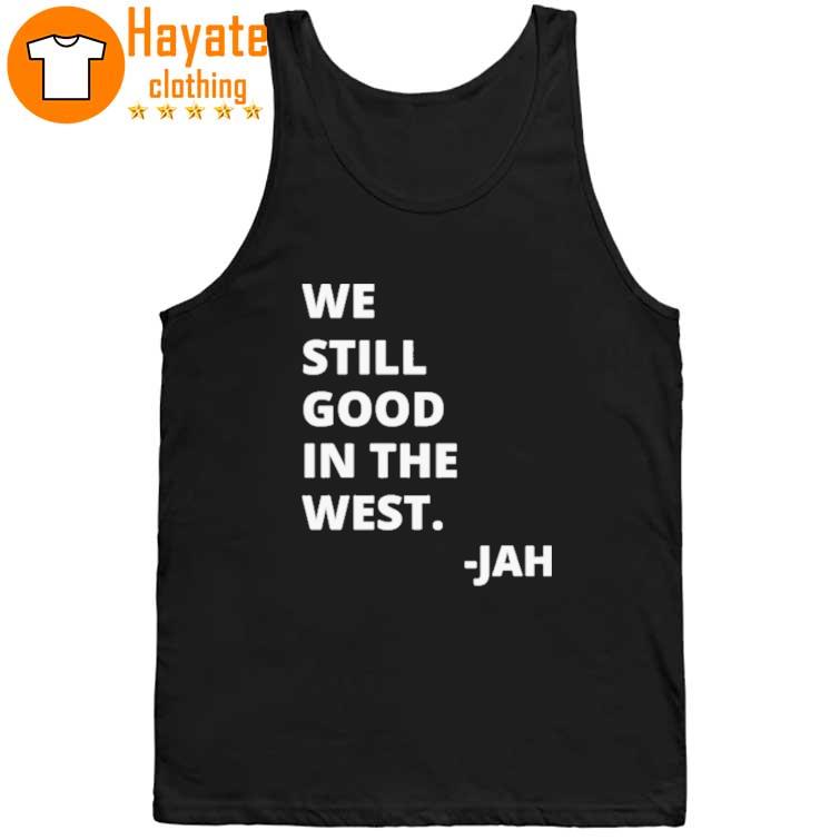 We Still Good in the West Jah Shirt We Still Good in the West Jah Shirt