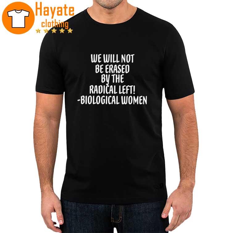 We Will Not Be Erased By The Radical Left Biological Women T-Shirt