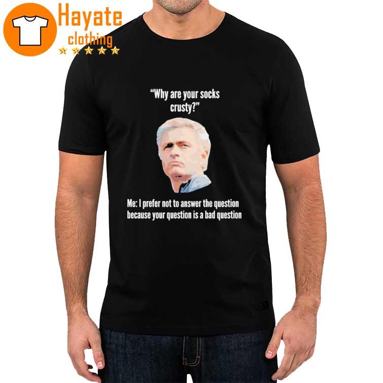 Why Are Your Socks Crusty Jose Mourinho Shirt