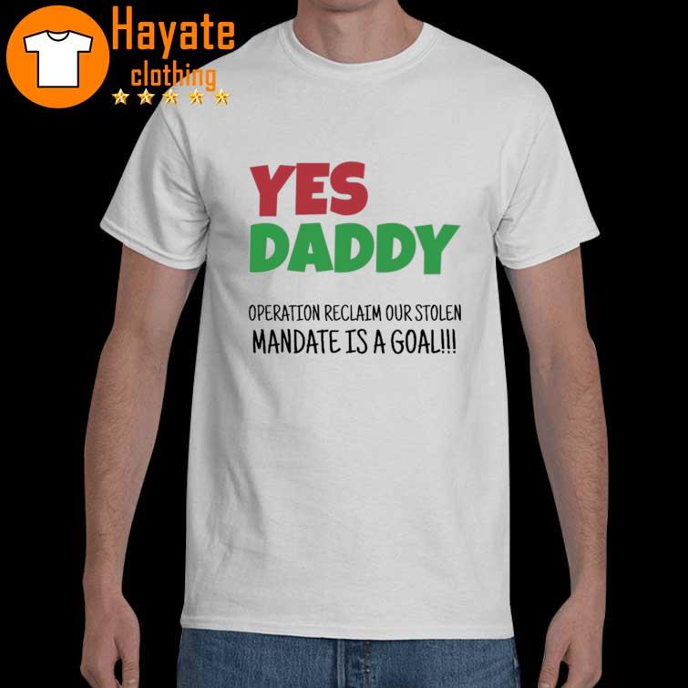 Yes Daddy Operation Reclaim For Stolen Mandate Is A Goal Shirt