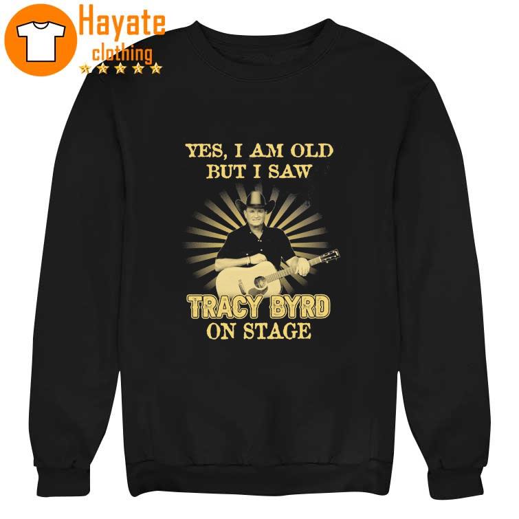 Yes I Am old but I Saw Tracy Byrd on stage Shirt Yes I Am old but I Saw Tracy Byrd on stage Shirt