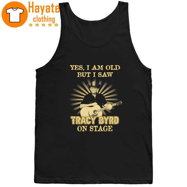 Yes I Am old but I Saw Tracy Byrd on stage Shirt Yes I Am old but I Saw Tracy Byrd on stage Shirt