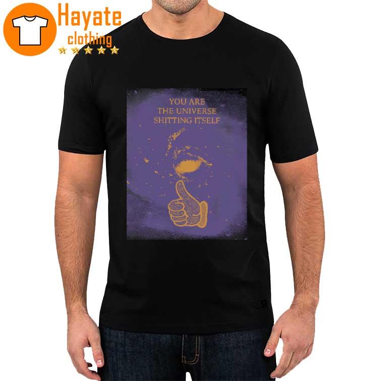 You Are The Universe Shitting Itself Shirt