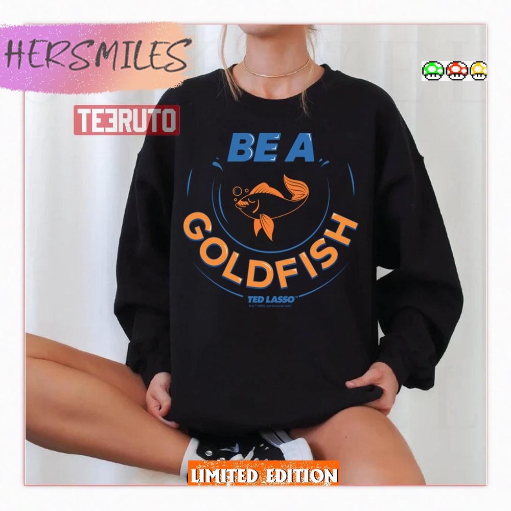 Be A Goldfish Ted Lasso Shirt