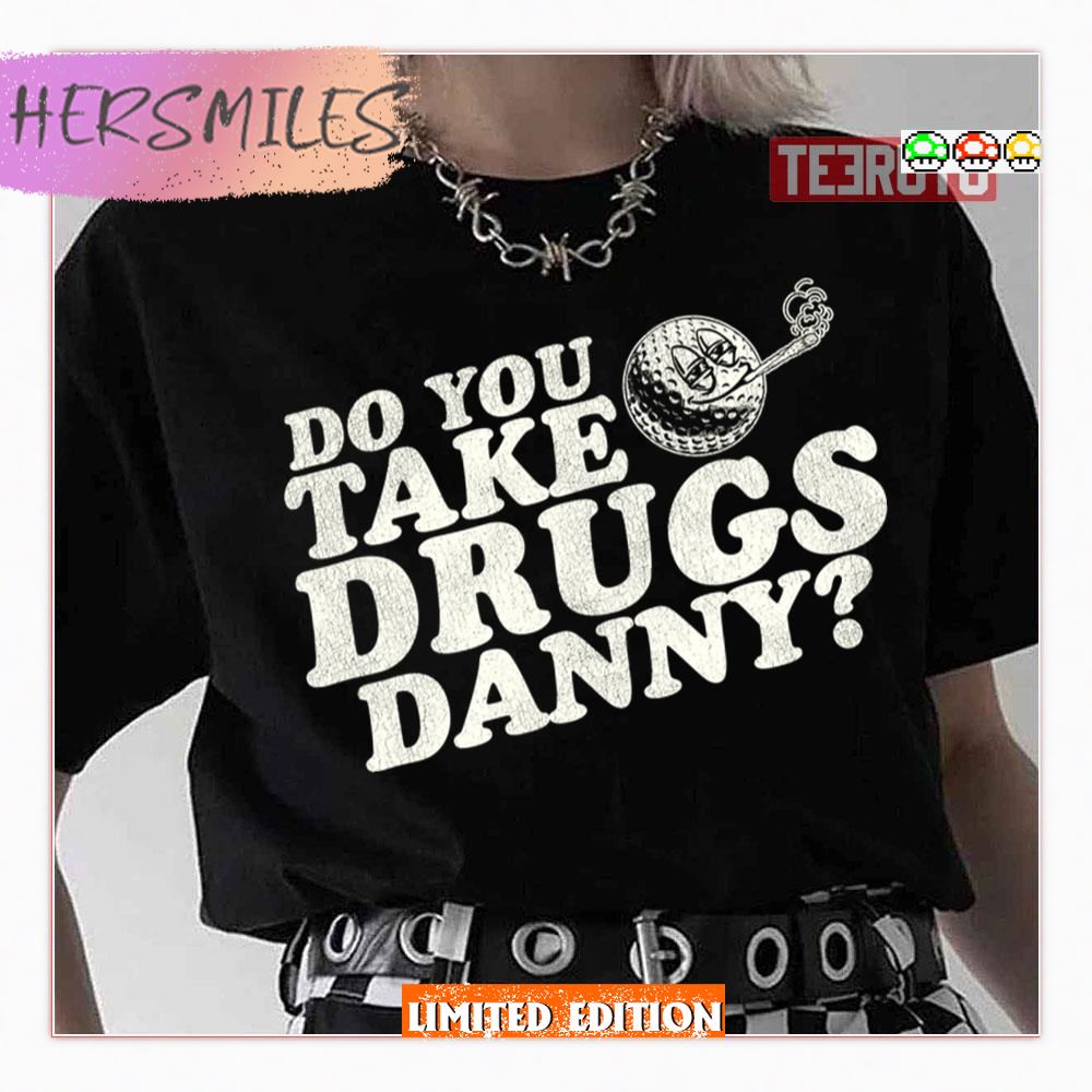Do You Take Drugs Danny Caddyshack Shirt