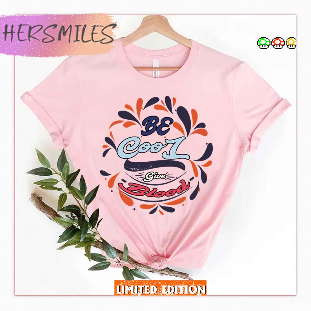 Donate Blood Be Cool Give Blood Shirt Donate Blood Be Cool Give Blood Shirt