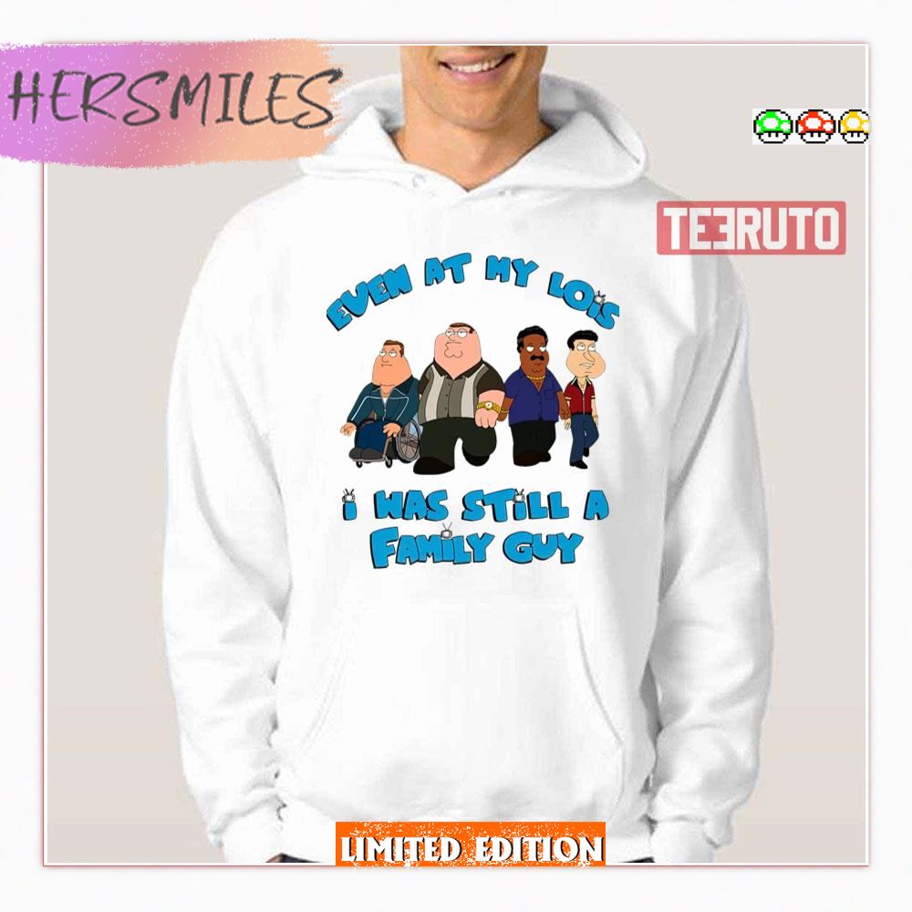 Even At My Lois I Was Still A Family Guy Shirt
