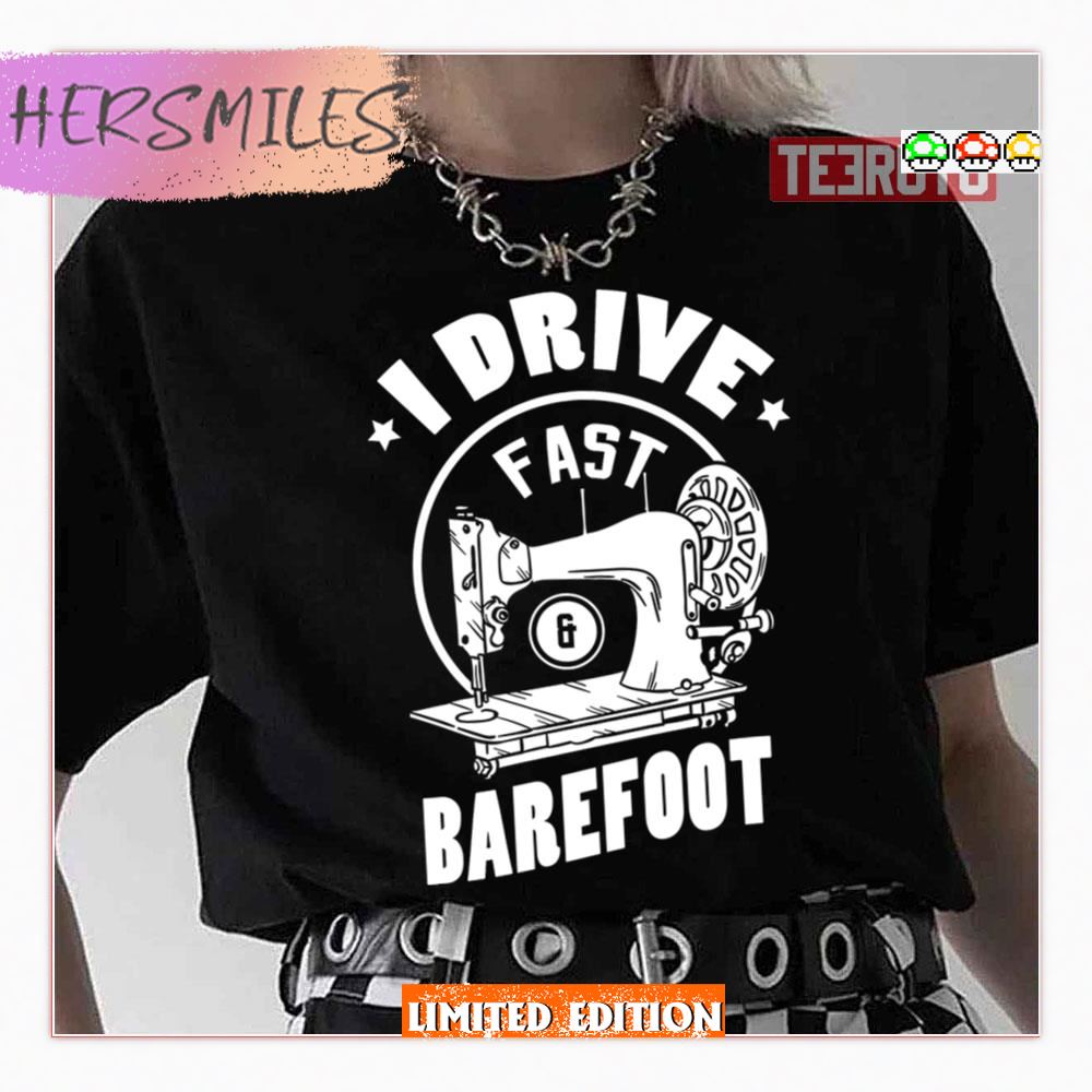 I Drive Fast And Barefoot Design For A Sewing Quilting Shirt