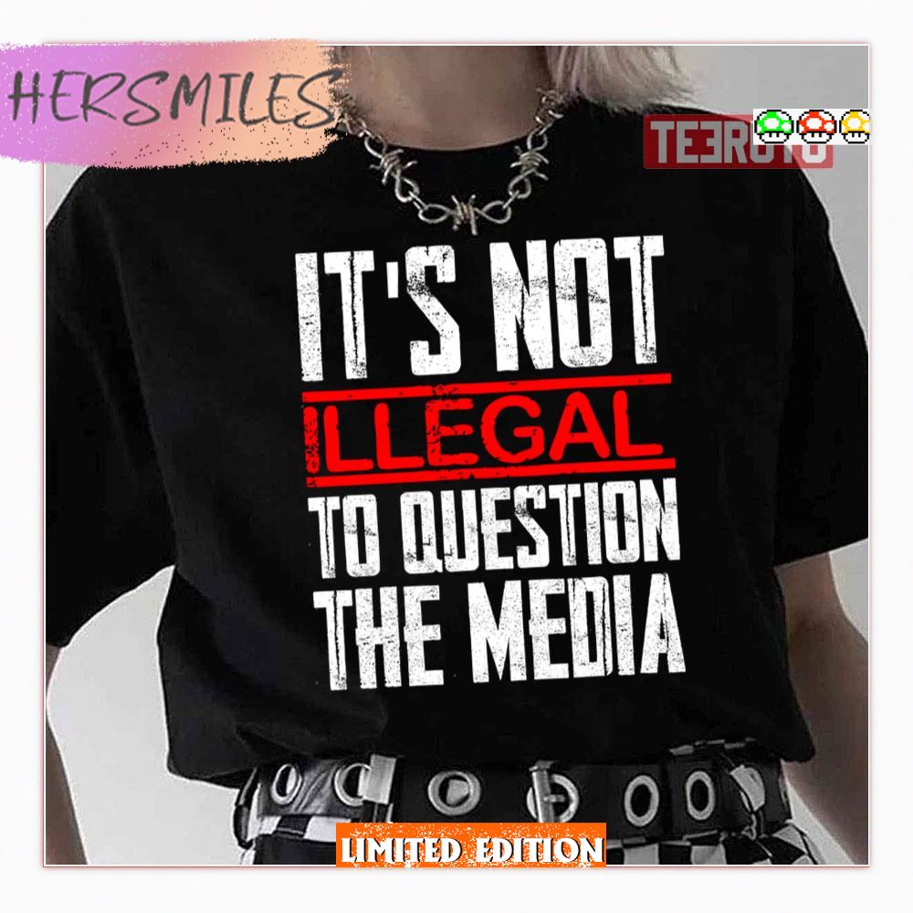 It’s Not Illegal To Question The Media Shirt