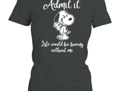 Admit It Like Would Be Boring Without Me Snoopy Shirt