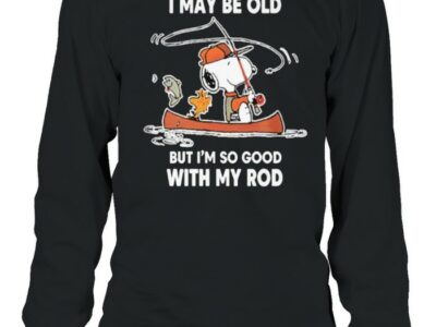 I may be old but im so good with my rod snoopy fishing shirt
