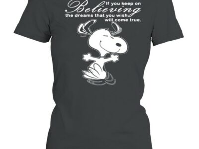 If You Keep On Believing The Dreams That You Wish Will Come True Snoopy Shirt