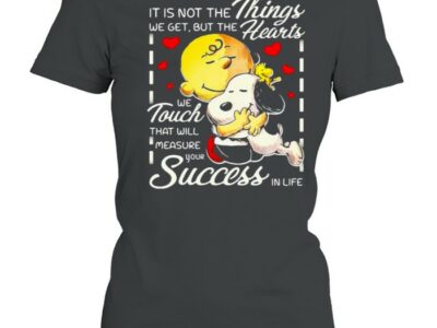 It Is Not The Things We Get But The Hearts We Touch That Will Measure Your Success In Life Snoopy Hug Charlie Shirt