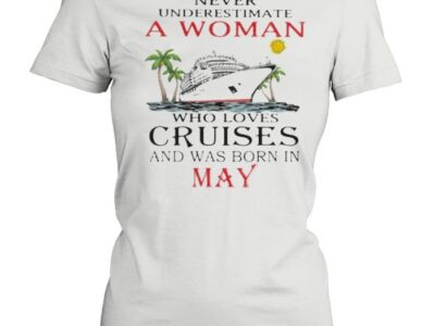 Never Underestimate A Woman Who Loves Cruises And Was Born In May Shirt