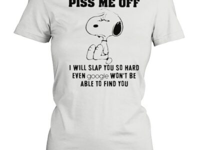 Piss Me Off I Will Slap You So Hard Even Google Wont Be Able To Find You Snoopy Shirt