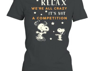 Relax We’re All Crazy It’s Not A Competition Snoopy Shirt