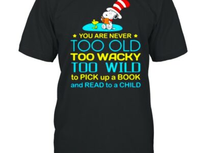 You Are Never To Old Too Wacky Too Wild To Pick Up A Book And Read To A Child Snoopy Dr Seuss Shirt