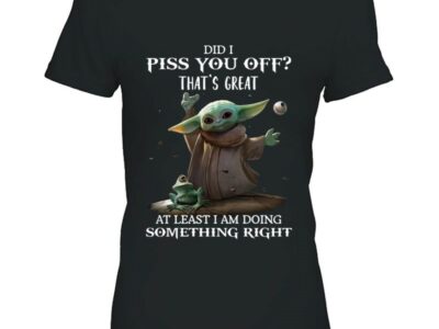 Did I Piss You Off That’s Great At Least I Am Doing Something Right Star Wars Grogu Baby Yoda