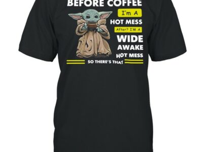 Baby Yoda Before Coffee I’m A Hot Mess After I’m A Wide Awake Hot Mess So There’s That T-shirt