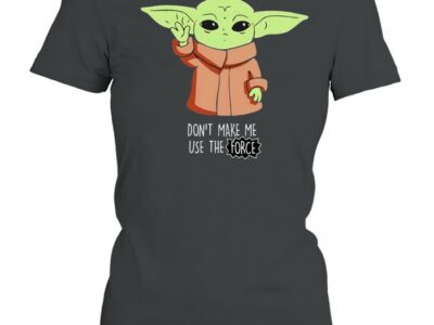 Baby Yoda dont make me use the force shirt