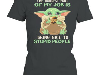 Baby Yoda hug Ups the Hardest part of my Job is being nice to Stupid people shirt