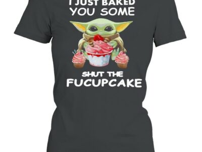 Baby Yoda I Just Baked You Some Shut The Fucupcake T-shirt