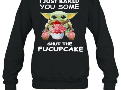 Baby-Yoda-I-Just-Baked-You-Some-Shut-The-Fucupcake-T-Unisex-Sweatshirt.jpg