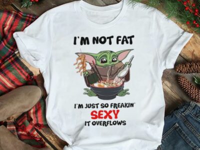 Baby Yoda I’m not Fat I’m just so freakin sexy It overflows shirt