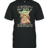 Baby yoda let me pour you a tall glass of get over it oh and heres a straw so you can suck it up shirt