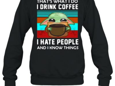 Baby-Yoda-Thats-What-I-Do-I-Drink-Coffee-I-Hate-People-And-I-Know-Things-T-Unisex-Sweatshirt.jpg