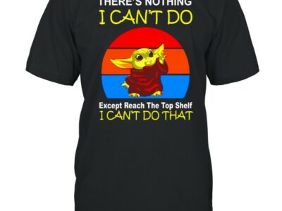 Baby Yoda there’s nothing I can’t do except reach the top shelf shirt
