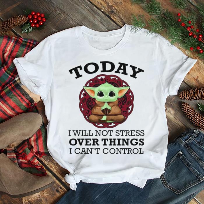 Baby Yoda Yoga today I will not stress over things I can't control shirt