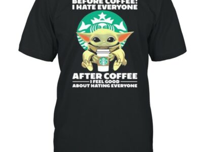 Before Coffee I Hate Everyone After Coffee I Feel Good About Hating Everyone Baby Yoda Shirt