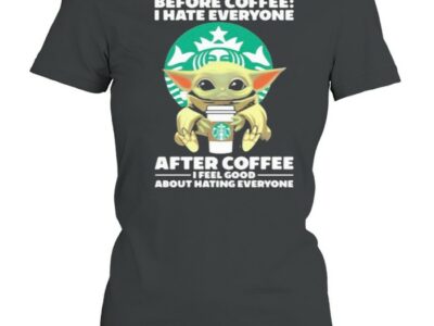 Before Coffee I Hate Everyone After Coffee I Feel Good About Hating Everyone Baby Yoda Shirt