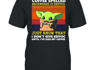 Coffee Spelled Backwards Is Eeffoc Just Know That I Don’t Give Eeffoc Until I’ve Had My Coffee Baby Yoda Vintage Shirt