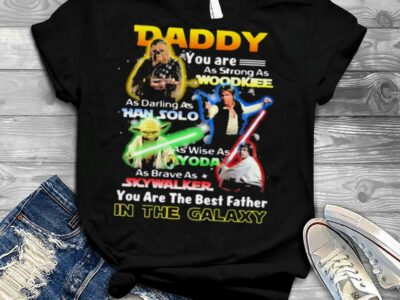 Daddy You Are As Strong As Wood Kee As Daring As Han Solo As Wise As Yoda You Are The Best Father In The Galaxy Shirt