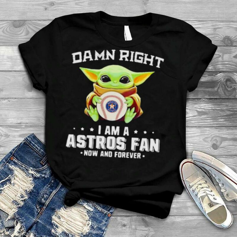 Damn Right I Am A Astros Fan Now And Forever Baby Yoda Shirt