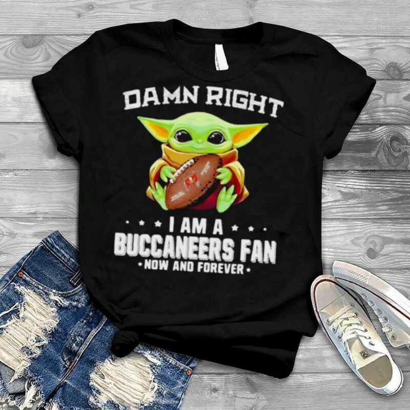 Damn Right I Am A Buccaneers Fan Now And Forever Baby Yoda Shirt